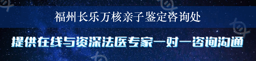 福州长乐万核亲子鉴定咨询处